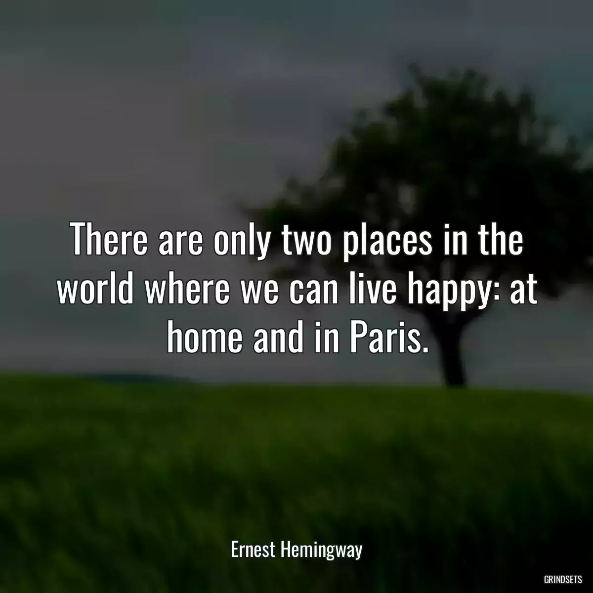 There are only two places in the world where we can live happy: at home and in Paris.