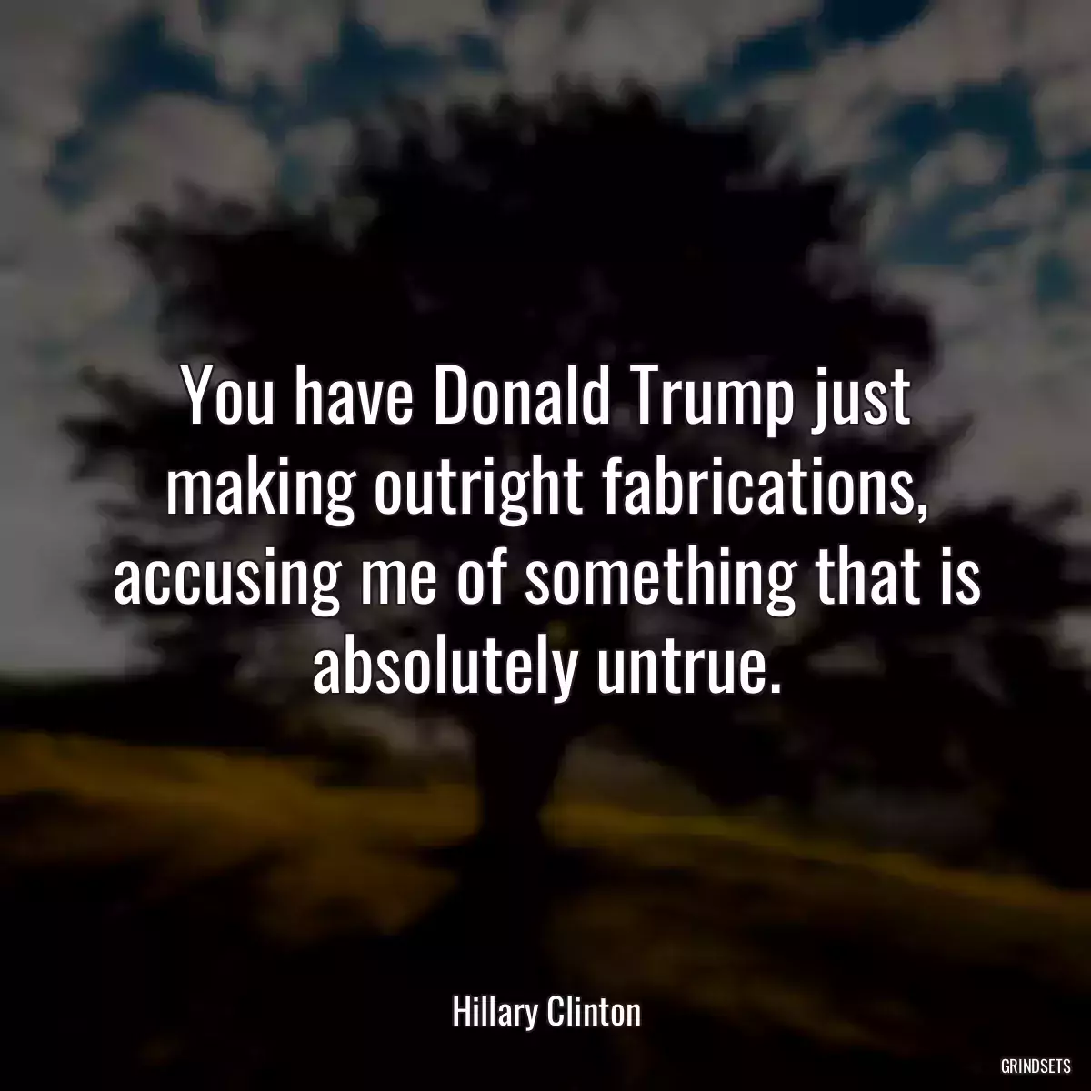 You have Donald Trump just making outright fabrications, accusing me of something that is absolutely untrue.