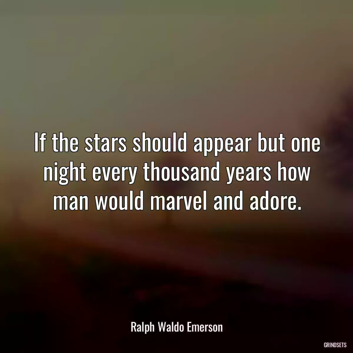 If the stars should appear but one night every thousand years how man would marvel and adore.