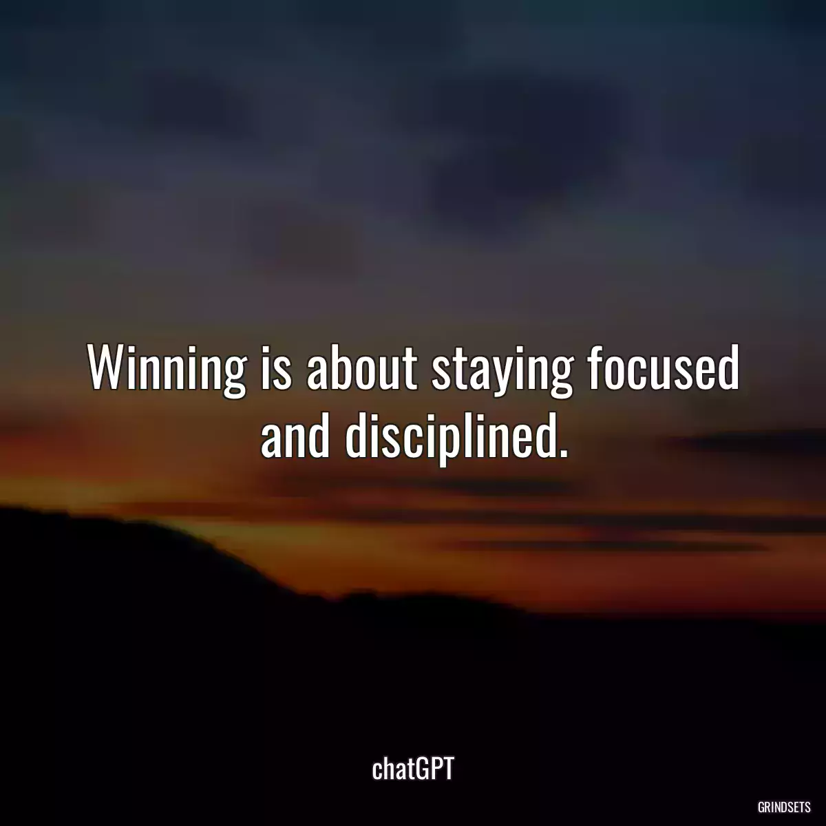 Winning is about staying focused and disciplined.