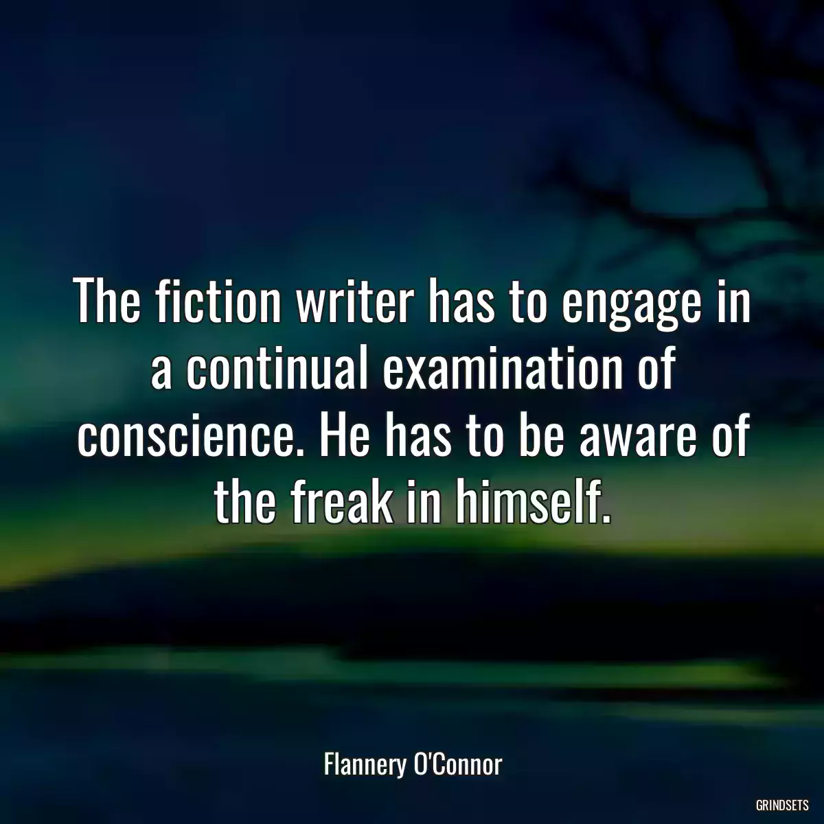 The fiction writer has to engage in a continual examination of conscience. He has to be aware of the freak in himself.