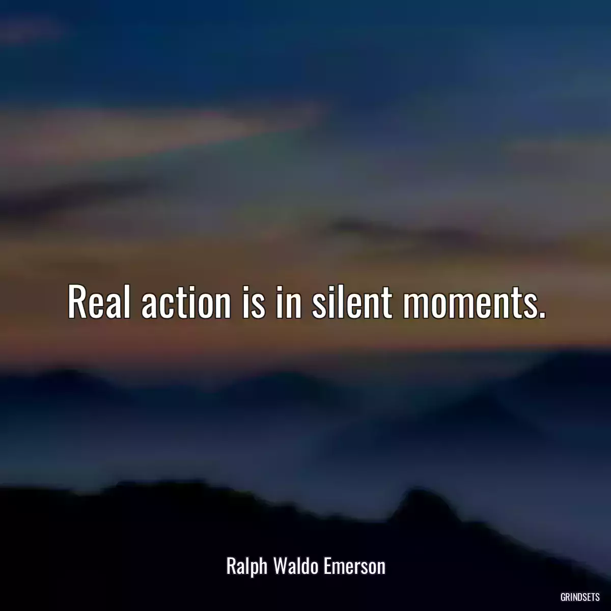 Real action is in silent moments.