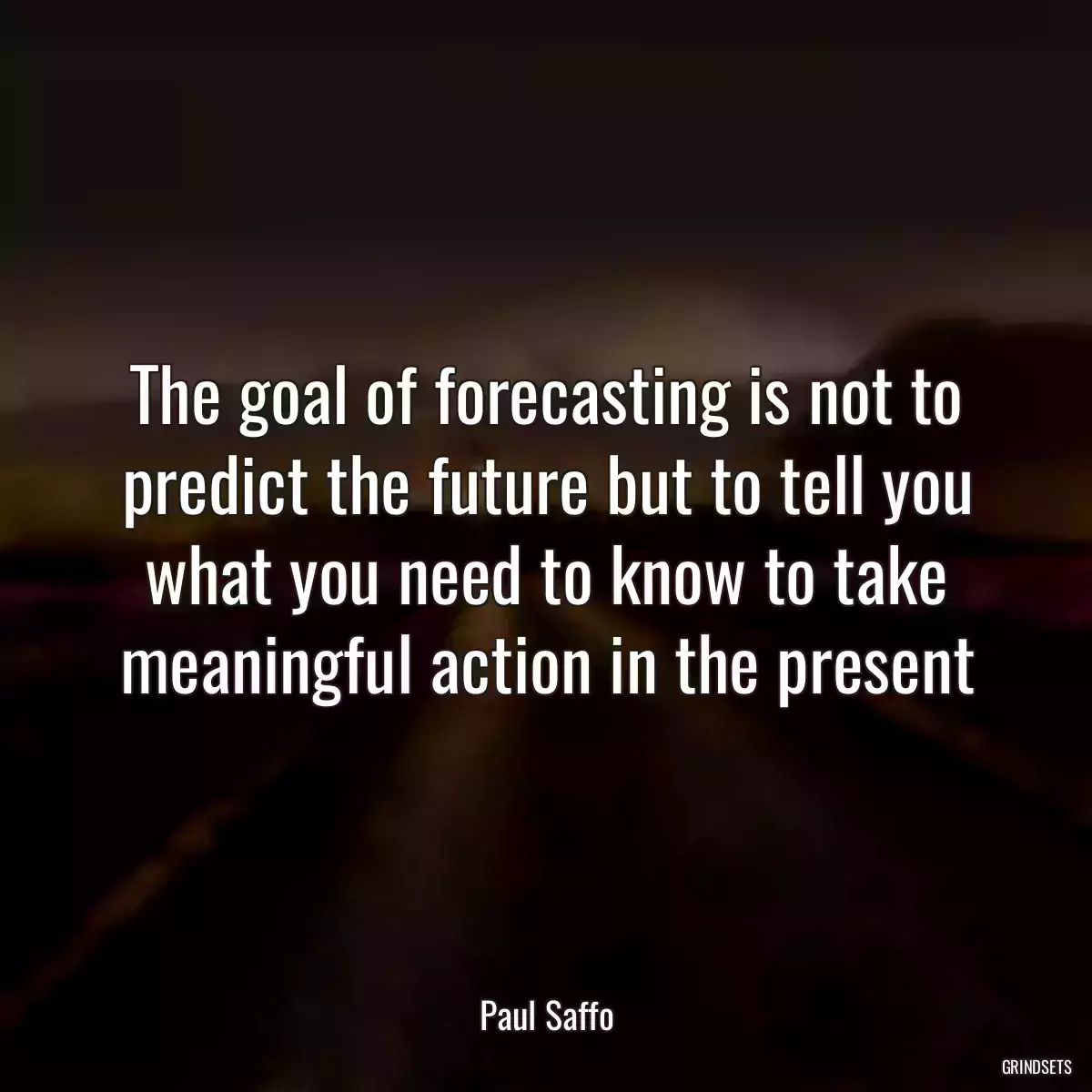 The goal of forecasting is not to predict the future but to tell you what you need to know to take meaningful action in the present