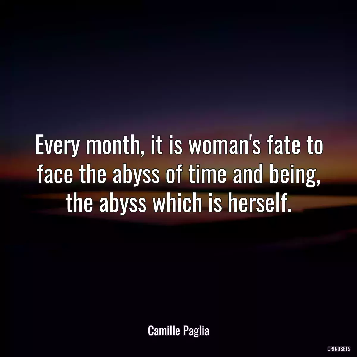 Every month, it is woman\'s fate to face the abyss of time and being, the abyss which is herself.