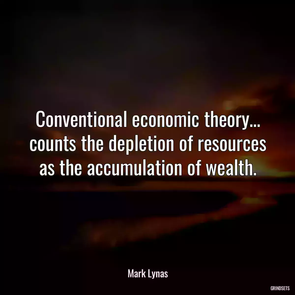 Conventional economic theory... counts the depletion of resources as the accumulation of wealth.