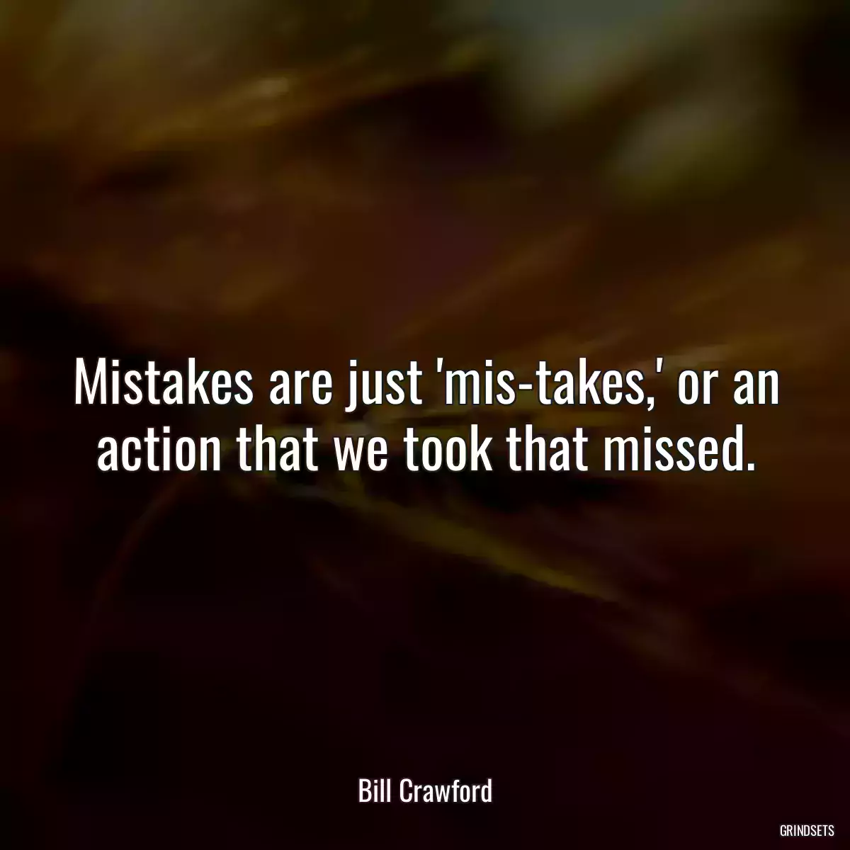 Mistakes are just \'mis-takes,\' or an action that we took that missed.