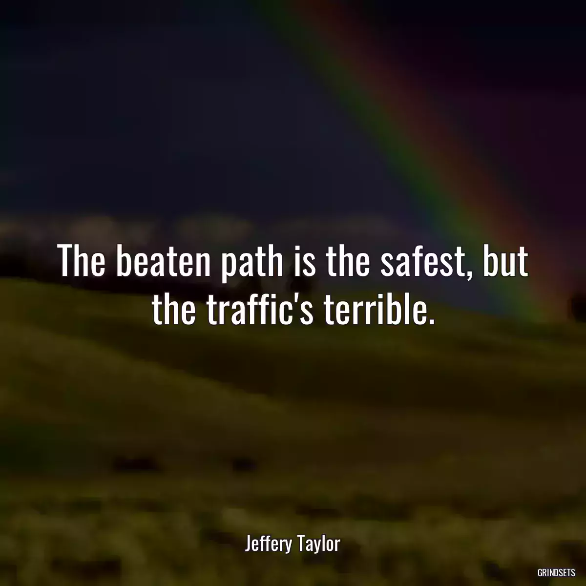 The beaten path is the safest, but the traffic\'s terrible.