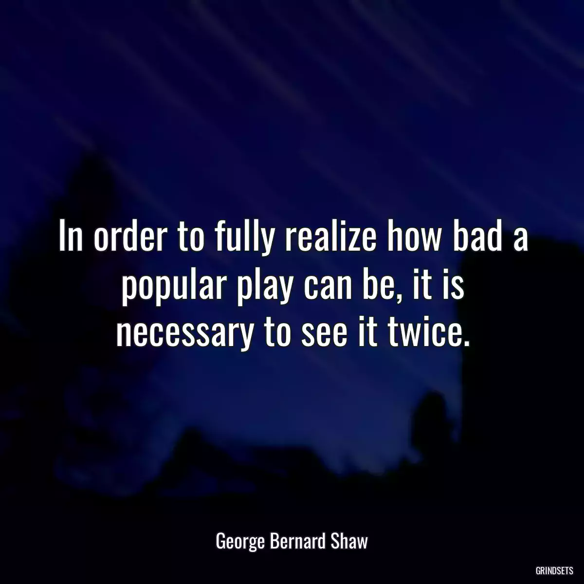 In order to fully realize how bad a popular play can be, it is necessary to see it twice.