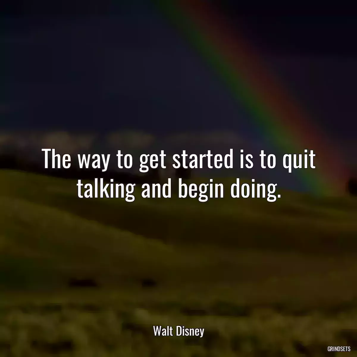 The way to get started is to quit talking and begin doing.