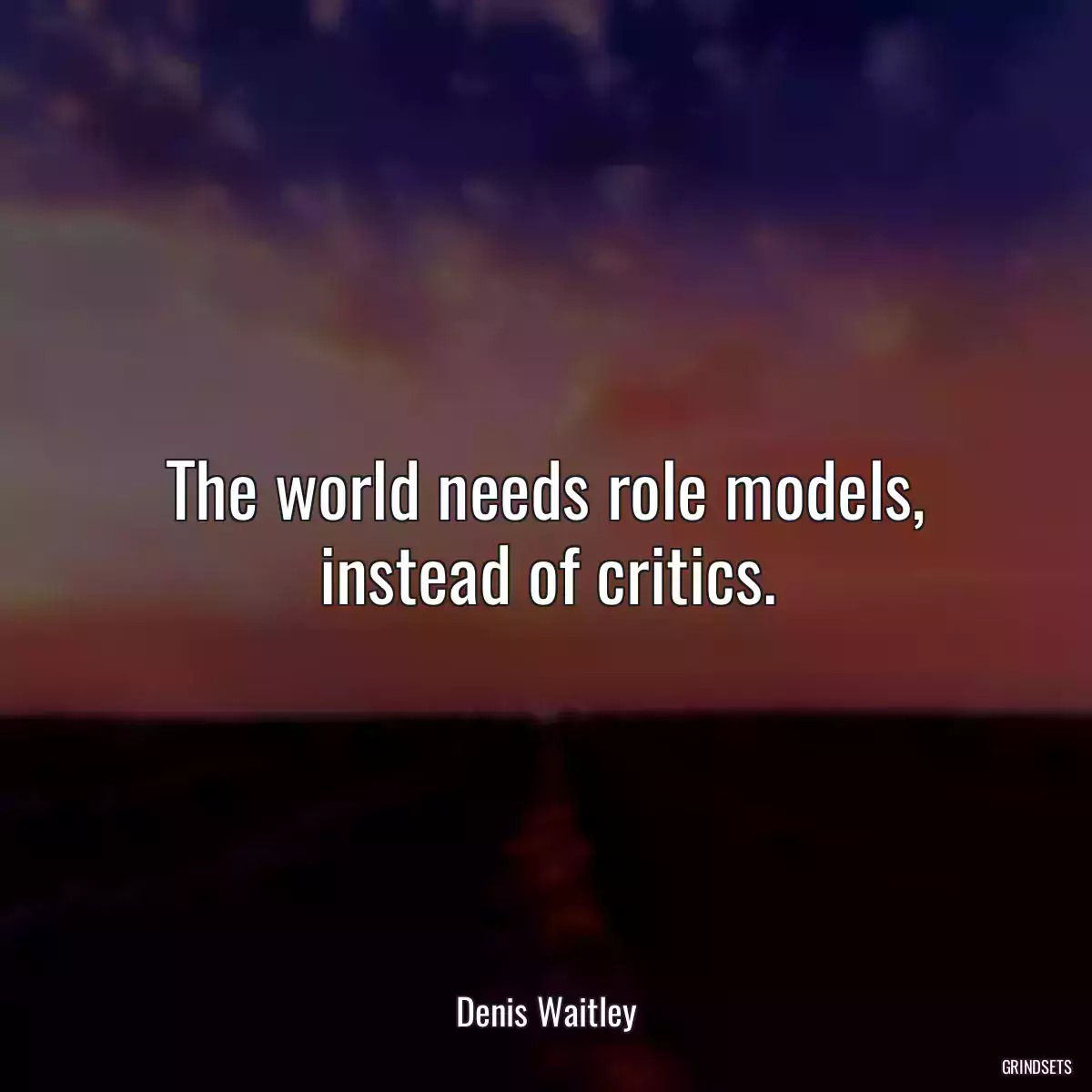The world needs role models, instead of critics.