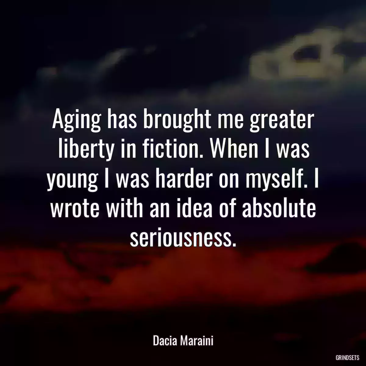 Aging has brought me greater liberty in fiction. When I was young I was harder on myself. I wrote with an idea of absolute seriousness.