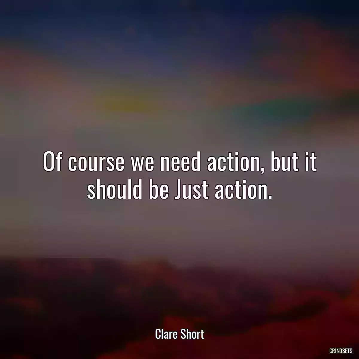 Of course we need action, but it should be Just action.