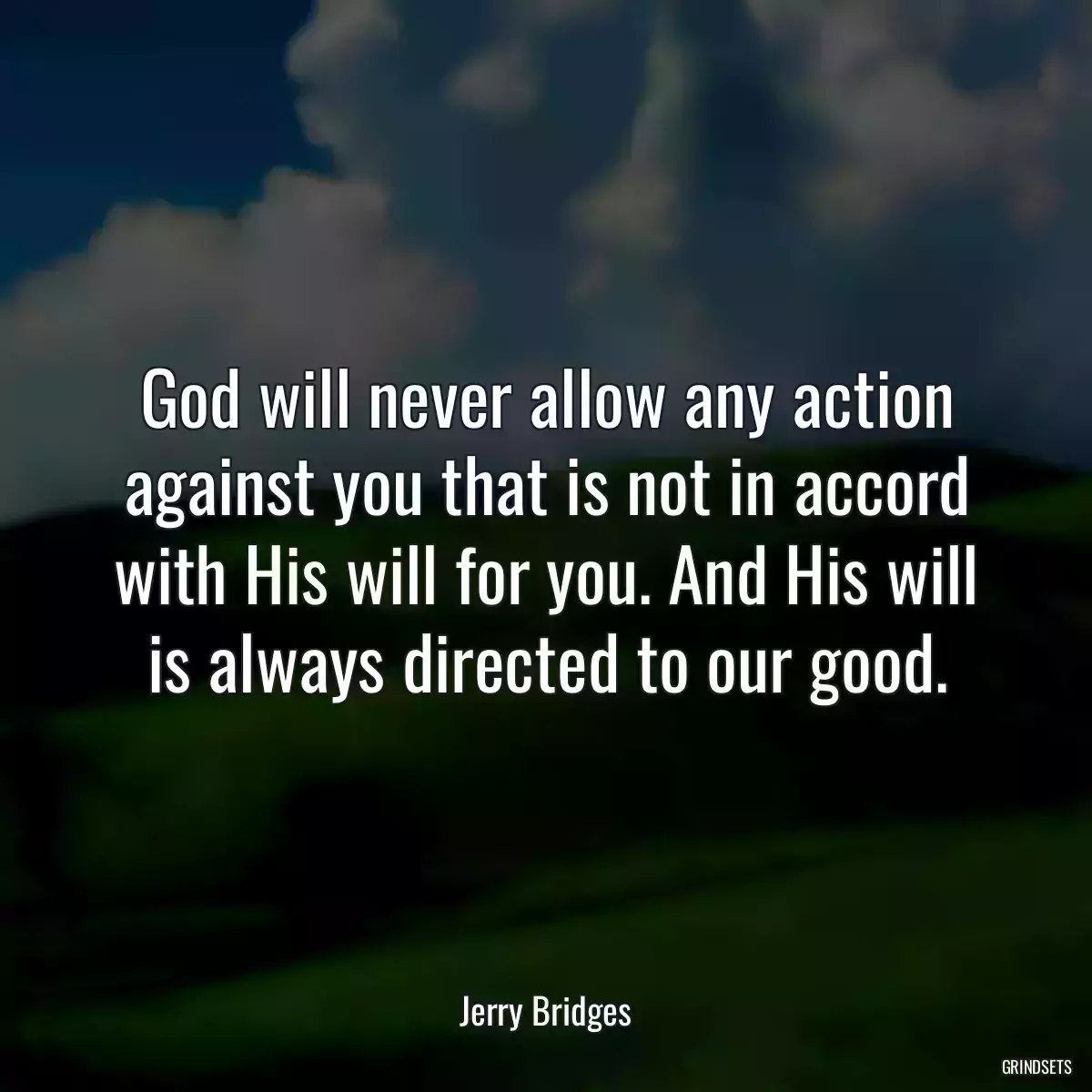 God will never allow any action against you that is not in accord with His will for you. And His will is always directed to our good.