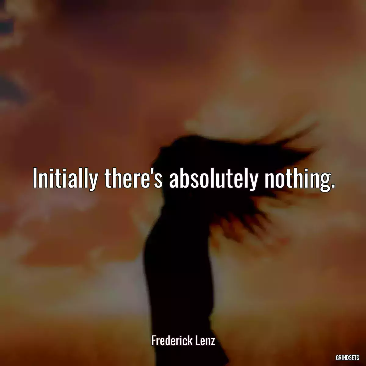 Initially there\'s absolutely nothing.