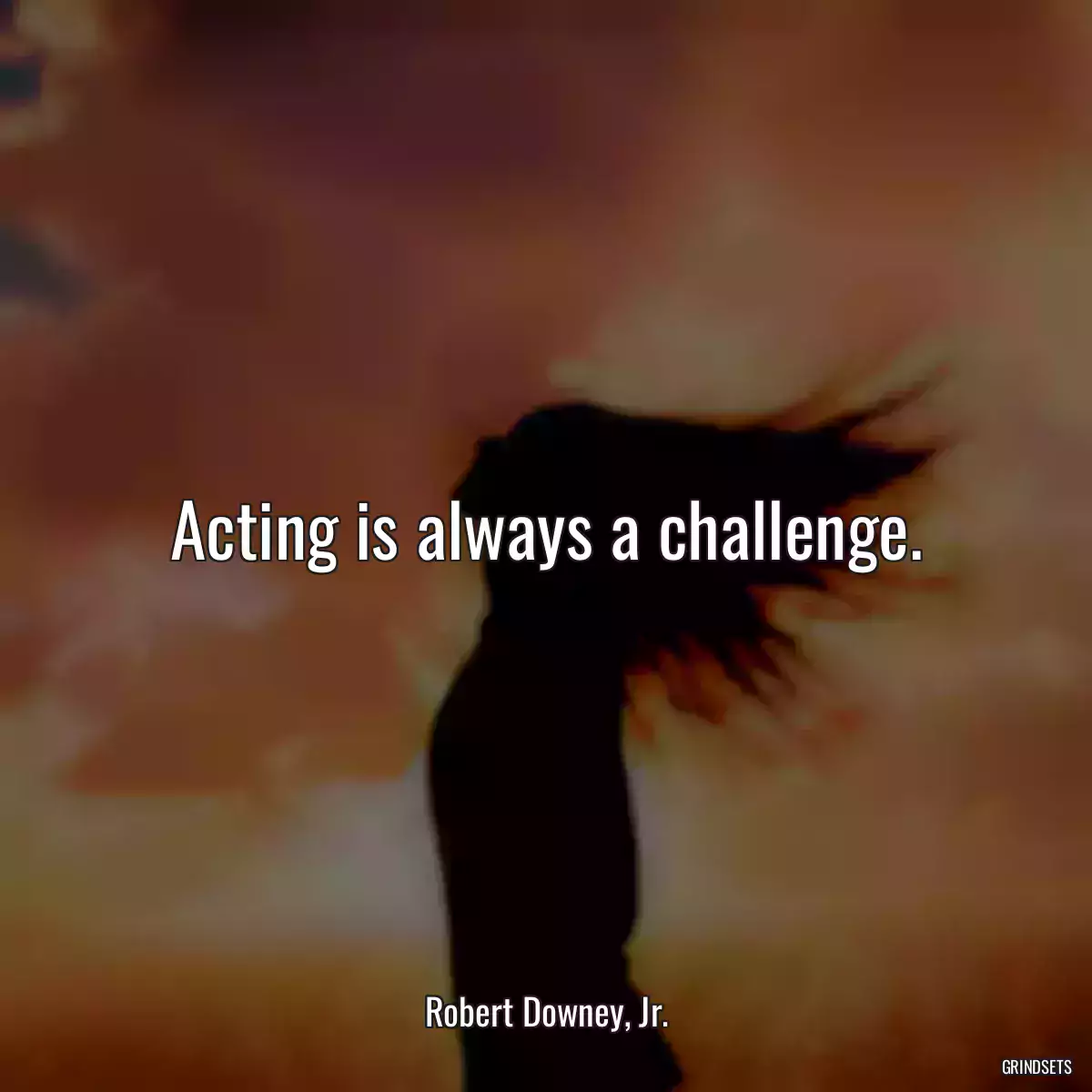 Acting is always a challenge.