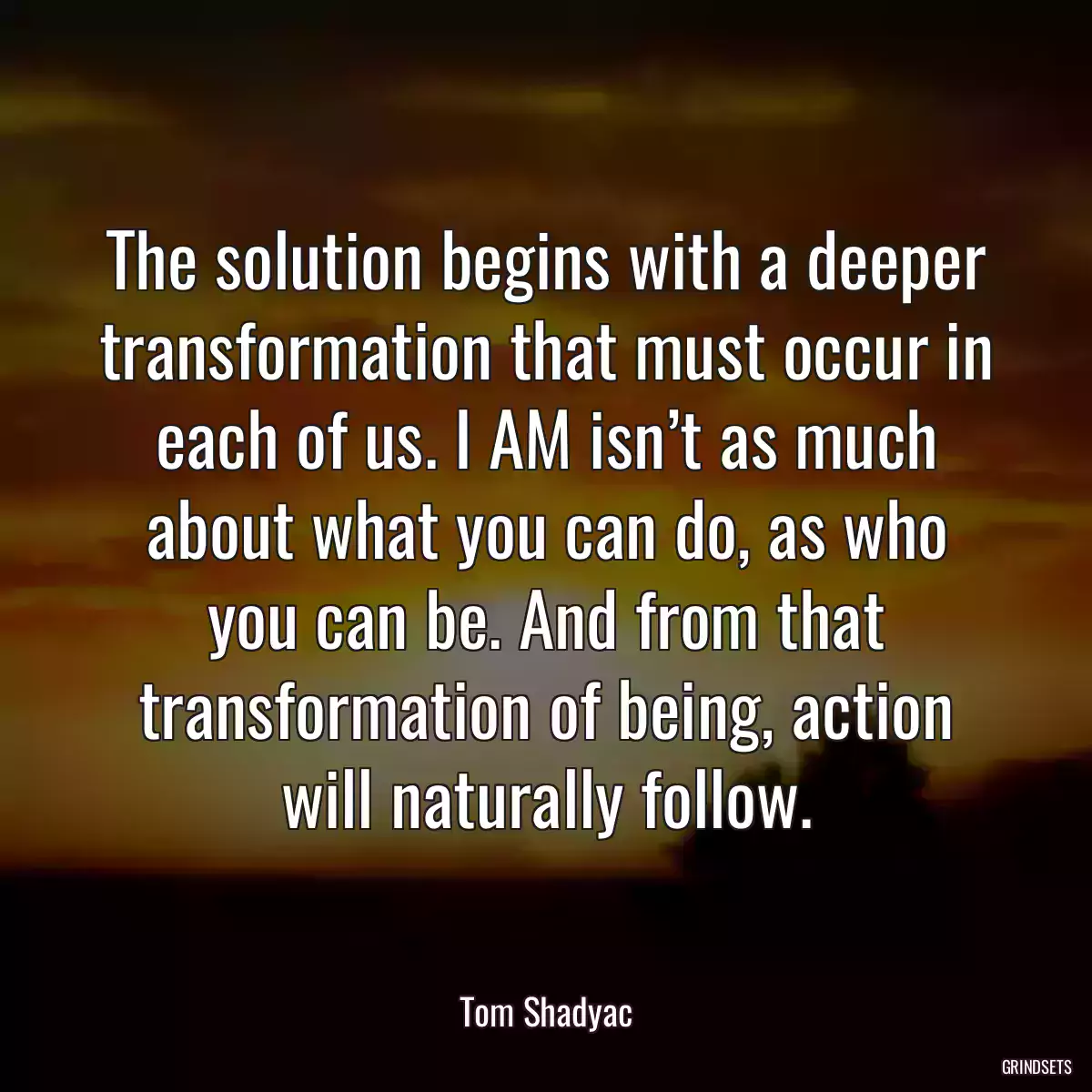 The solution begins with a deeper transformation that must occur in each of us. I AM isn’t as much about what you can do, as who you can be. And from that transformation of being, action will naturally follow.