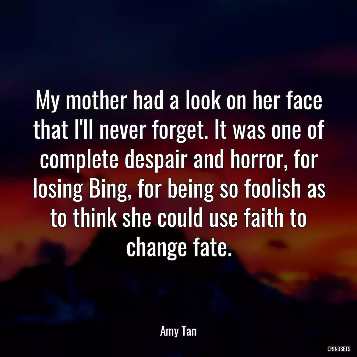 My mother had a look on her face that I\'ll never forget. It was one of complete despair and horror, for losing Bing, for being so foolish as to think she could use faith to change fate.