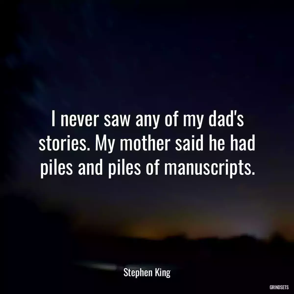 I never saw any of my dad\'s stories. My mother said he had piles and piles of manuscripts.