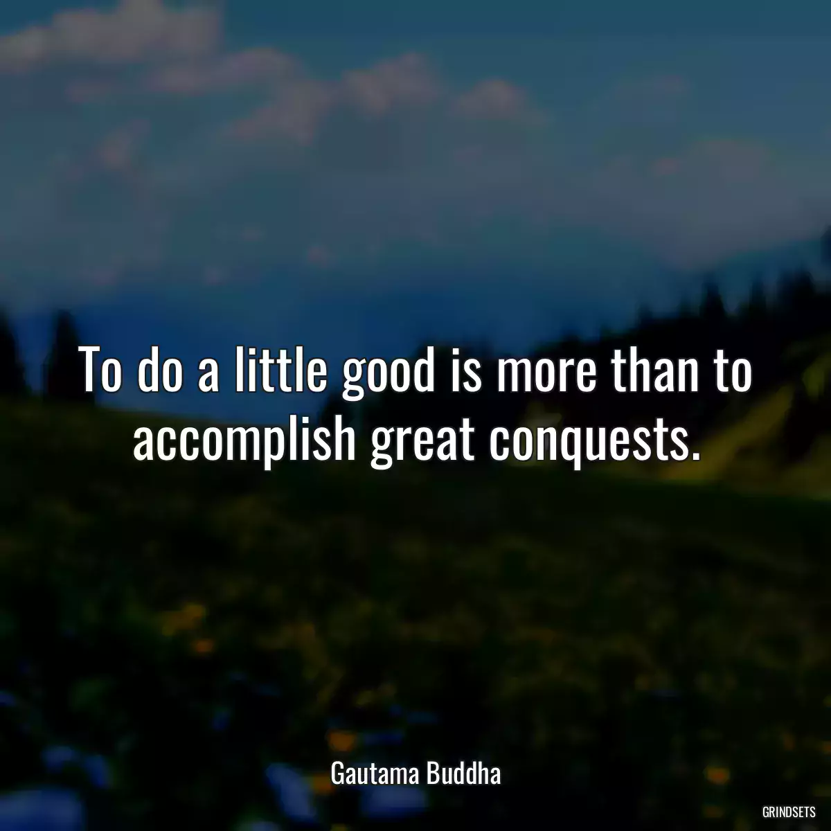 To do a little good is more than to accomplish great conquests.