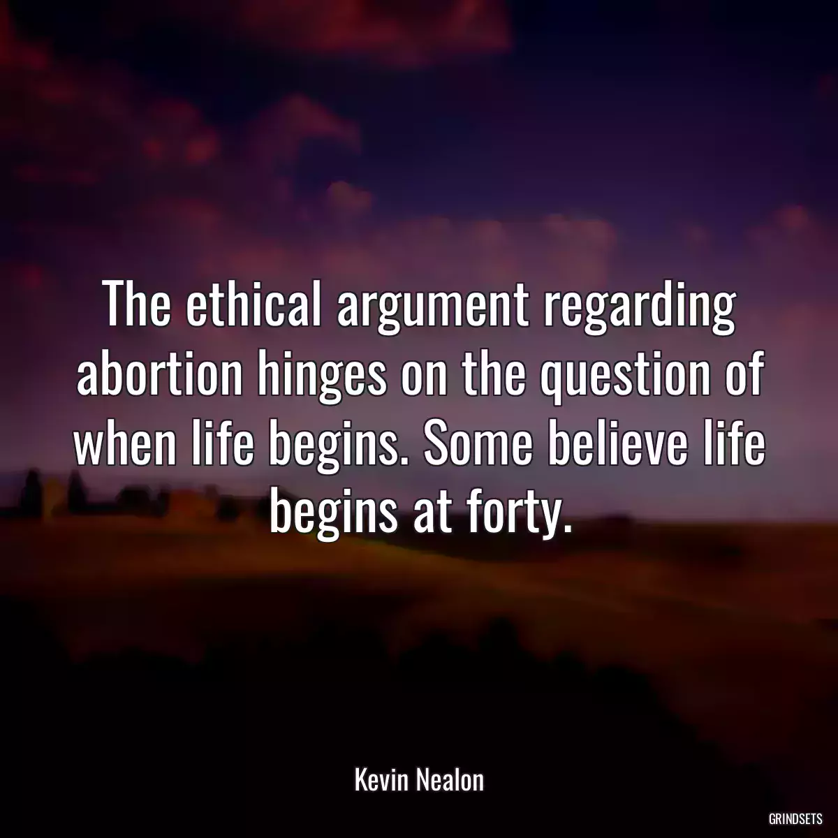 The ethical argument regarding abortion hinges on the question of when life begins. Some believe life begins at forty.