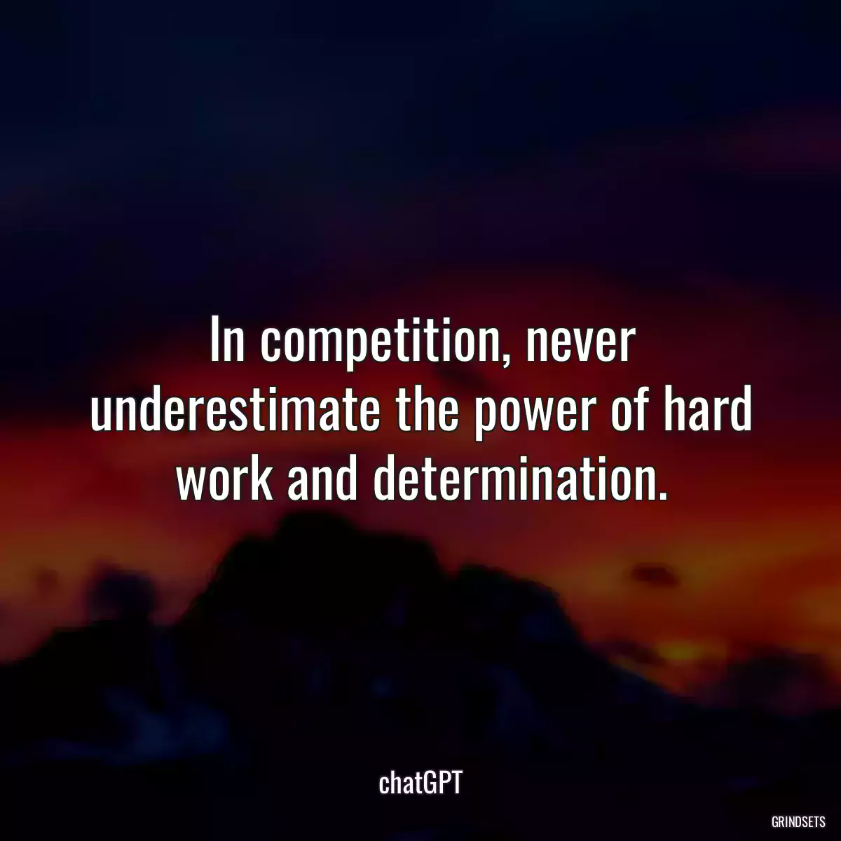 In competition, never underestimate the power of hard work and determination.