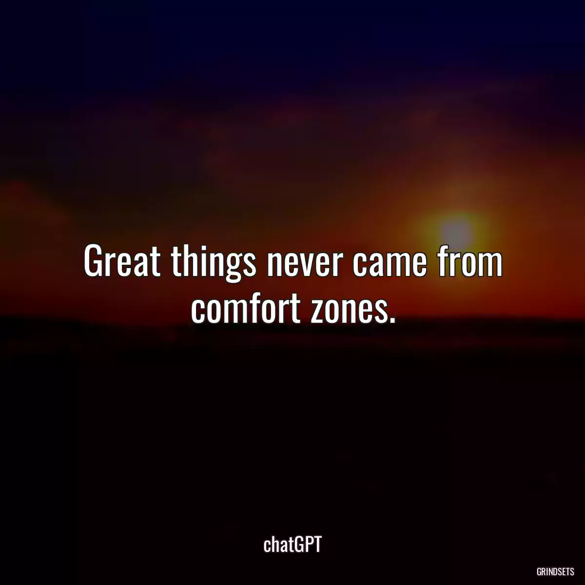 Great things never came from comfort zones.