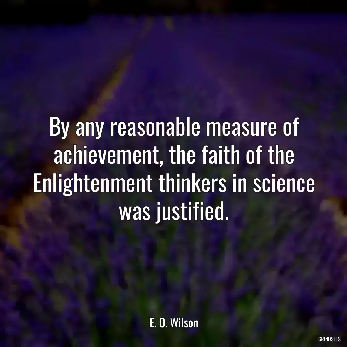 By any reasonable measure of achievement, the faith of the Enlightenment thinkers in science was justified.