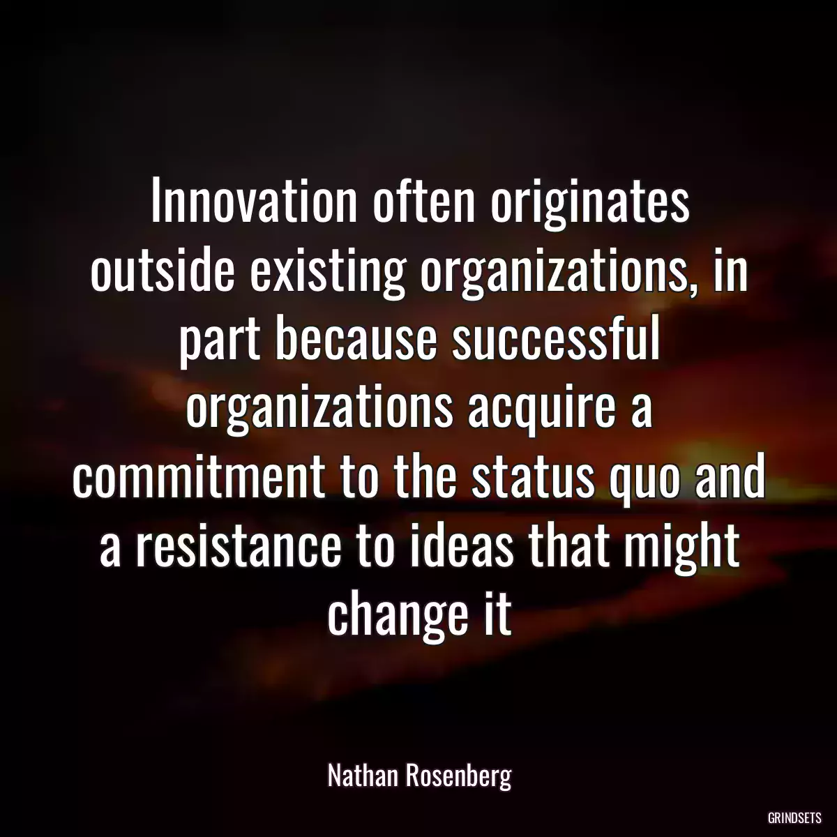 Innovation often originates outside existing organizations, in part because successful organizations acquire a commitment to the status quo and a resistance to ideas that might change it