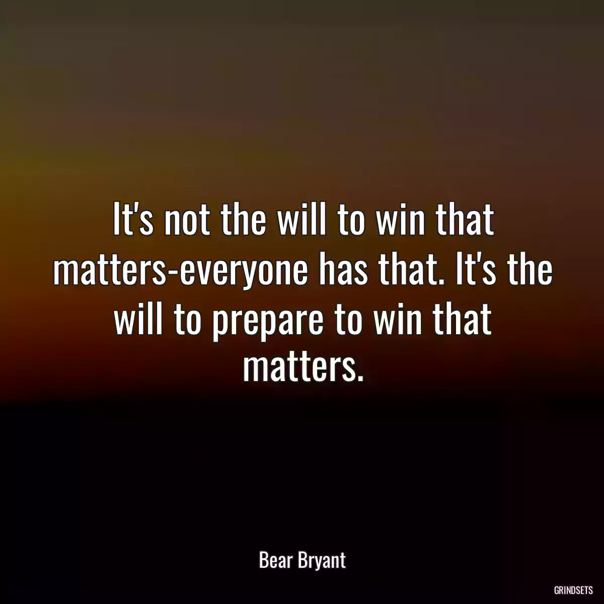 It\'s not the will to win that matters-everyone has that. It\'s the will to prepare to win that matters.