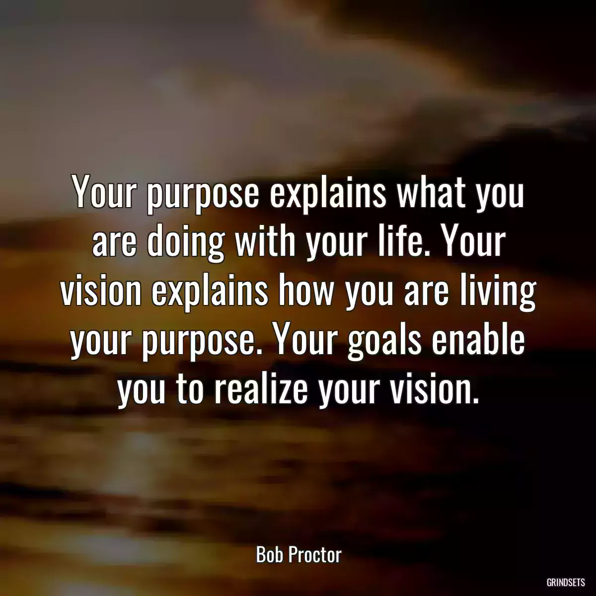 Your purpose explains what you are doing with your life. Your vision explains how you are living your purpose. Your goals enable you to realize your vision.