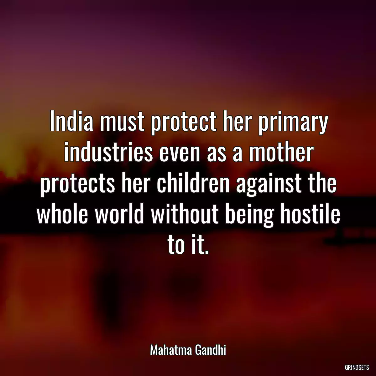 India must protect her primary industries even as a mother protects her children against the whole world without being hostile to it.