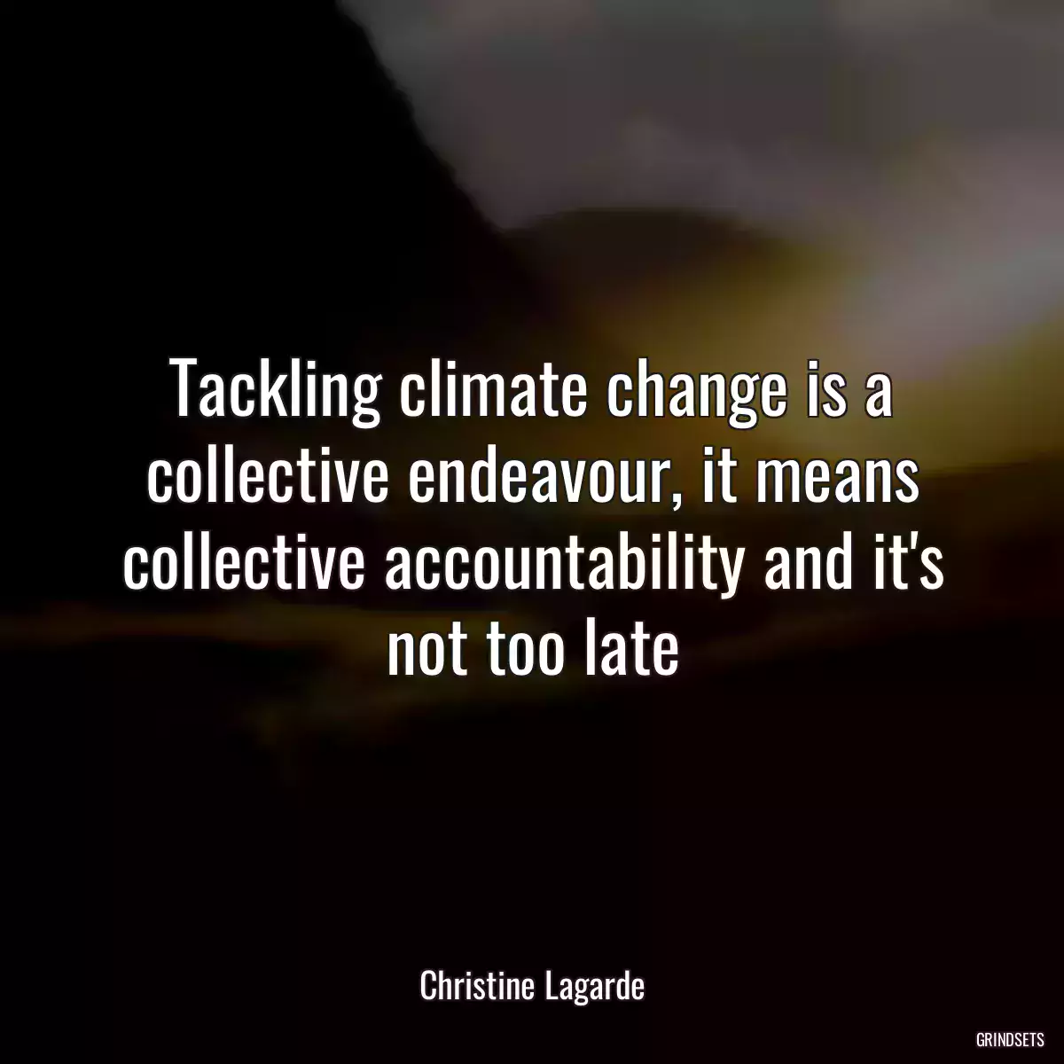 Tackling climate change is a collective endeavour, it means collective accountability and it\'s not too late