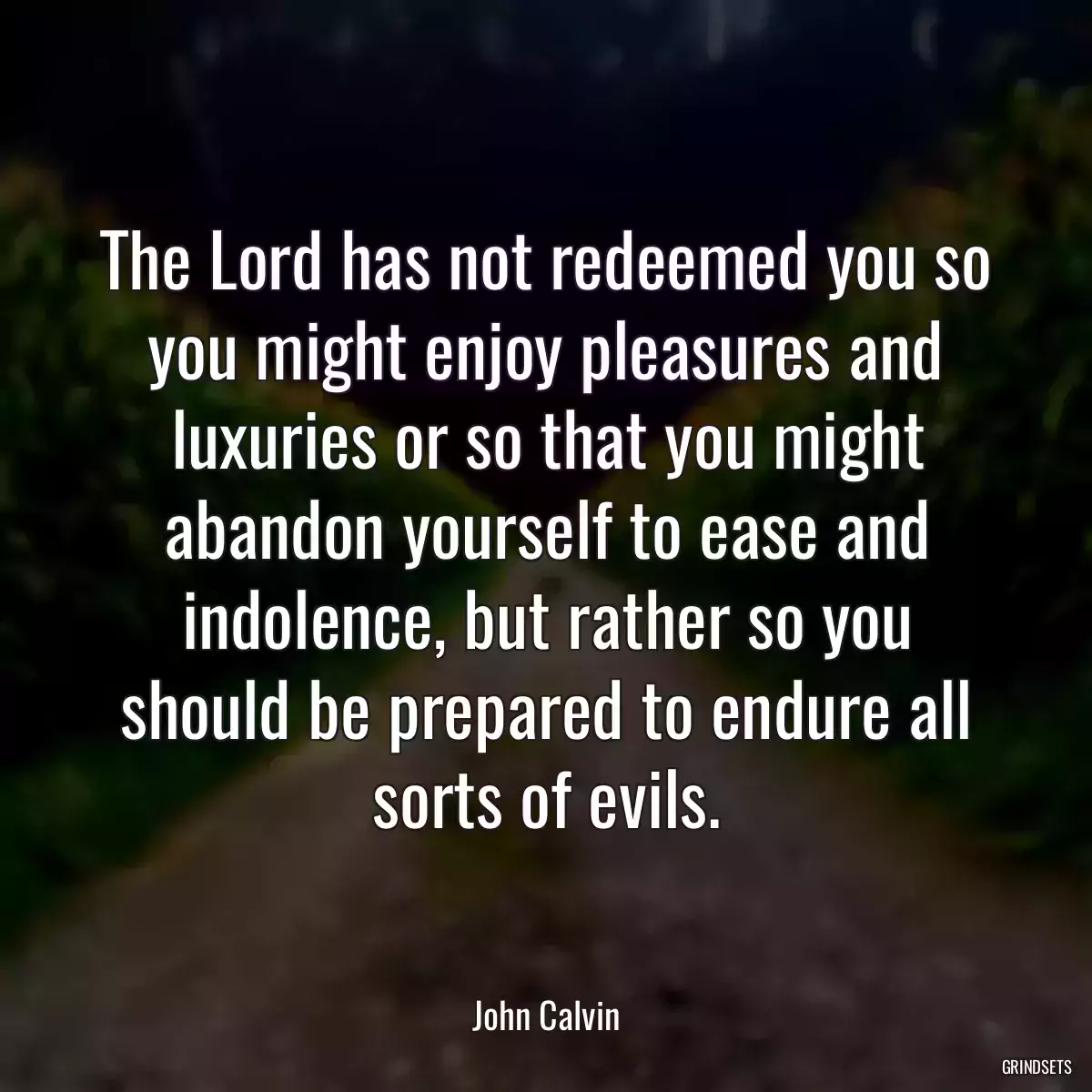 The Lord has not redeemed you so you might enjoy pleasures and luxuries or so that you might abandon yourself to ease and indolence, but rather so you should be prepared to endure all sorts of evils.