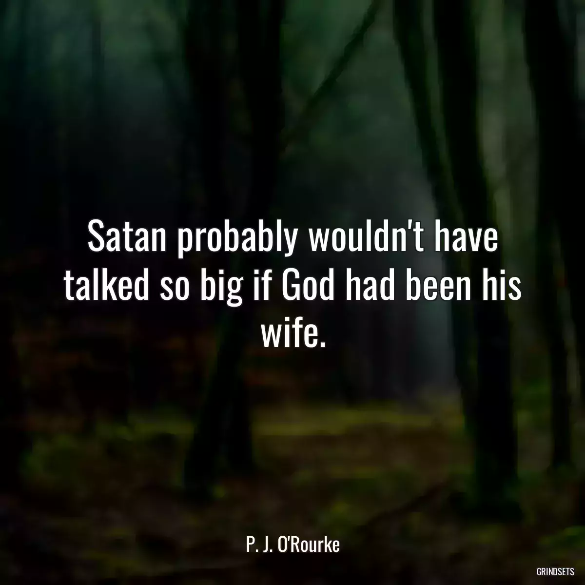 Satan probably wouldn\'t have talked so big if God had been his wife.