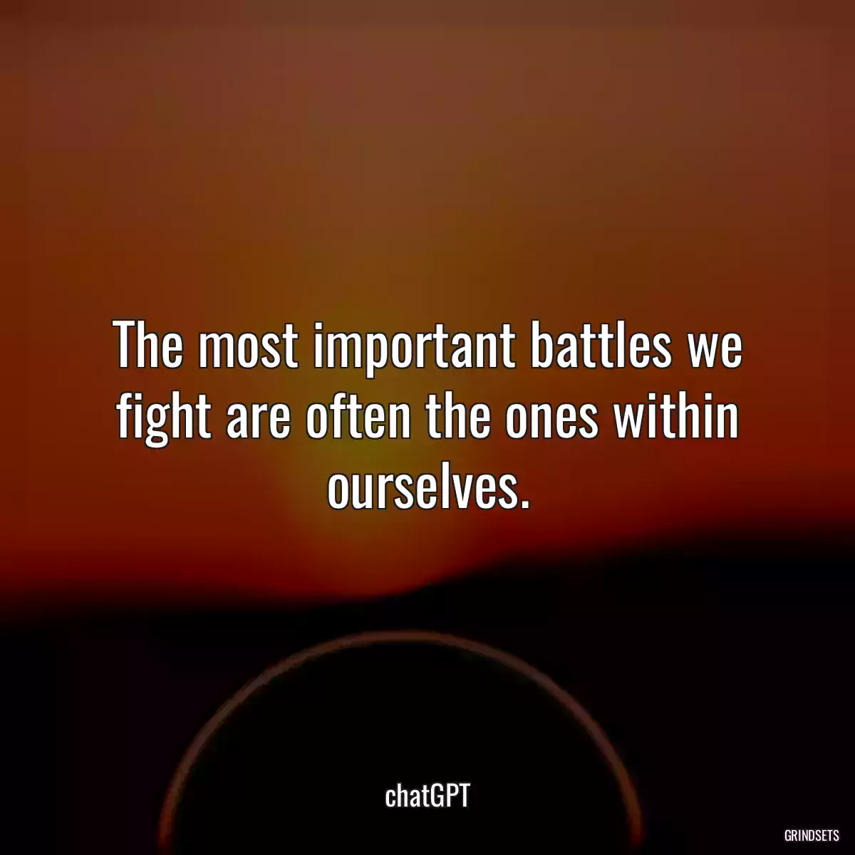 The most important battles we fight are often the ones within ourselves.