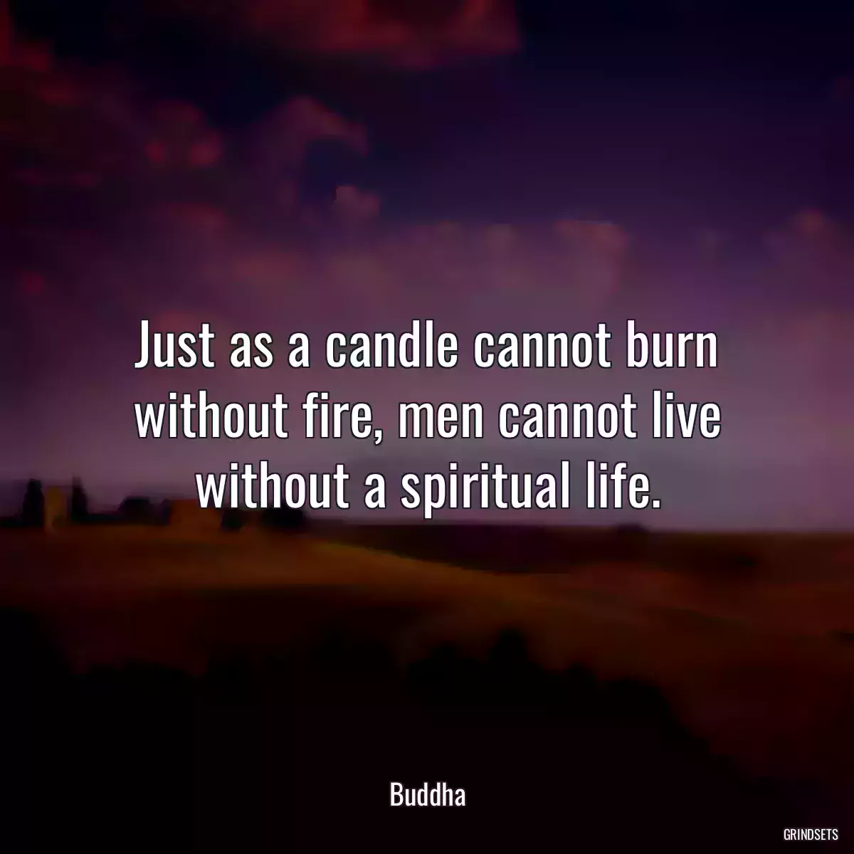 Just as a candle cannot burn without fire, men cannot live without a spiritual life.