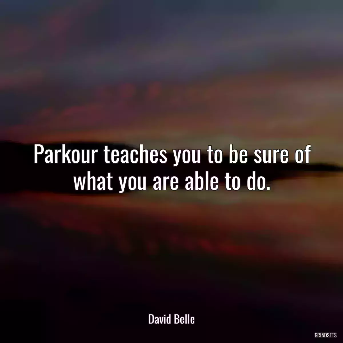 Parkour teaches you to be sure of what you are able to do.