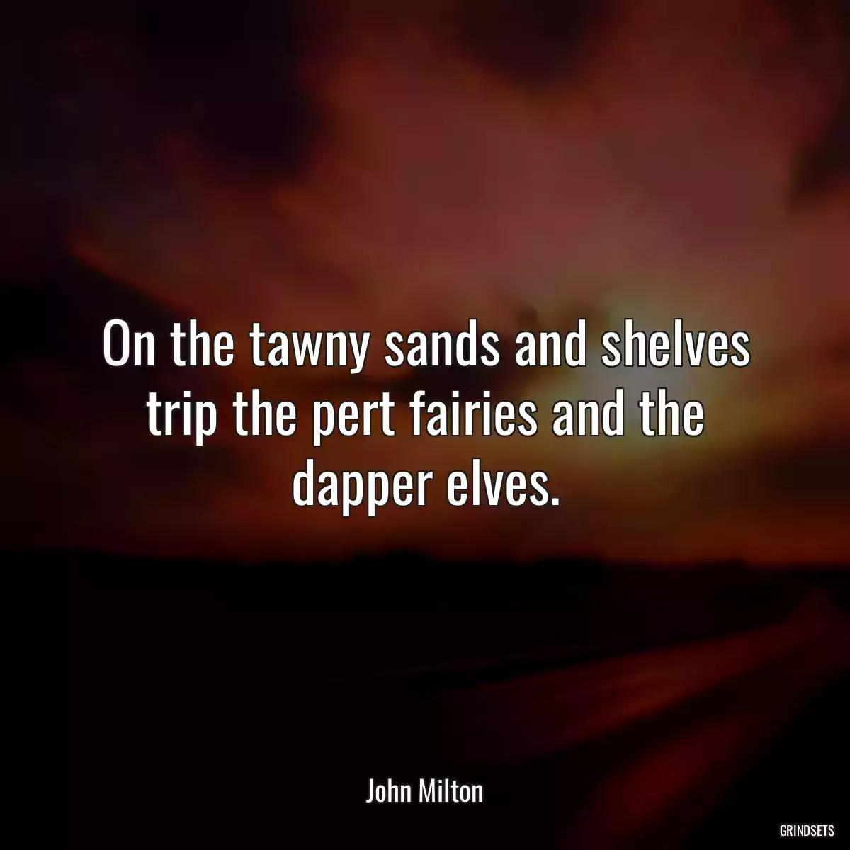 On the tawny sands and shelves trip the pert fairies and the dapper elves.