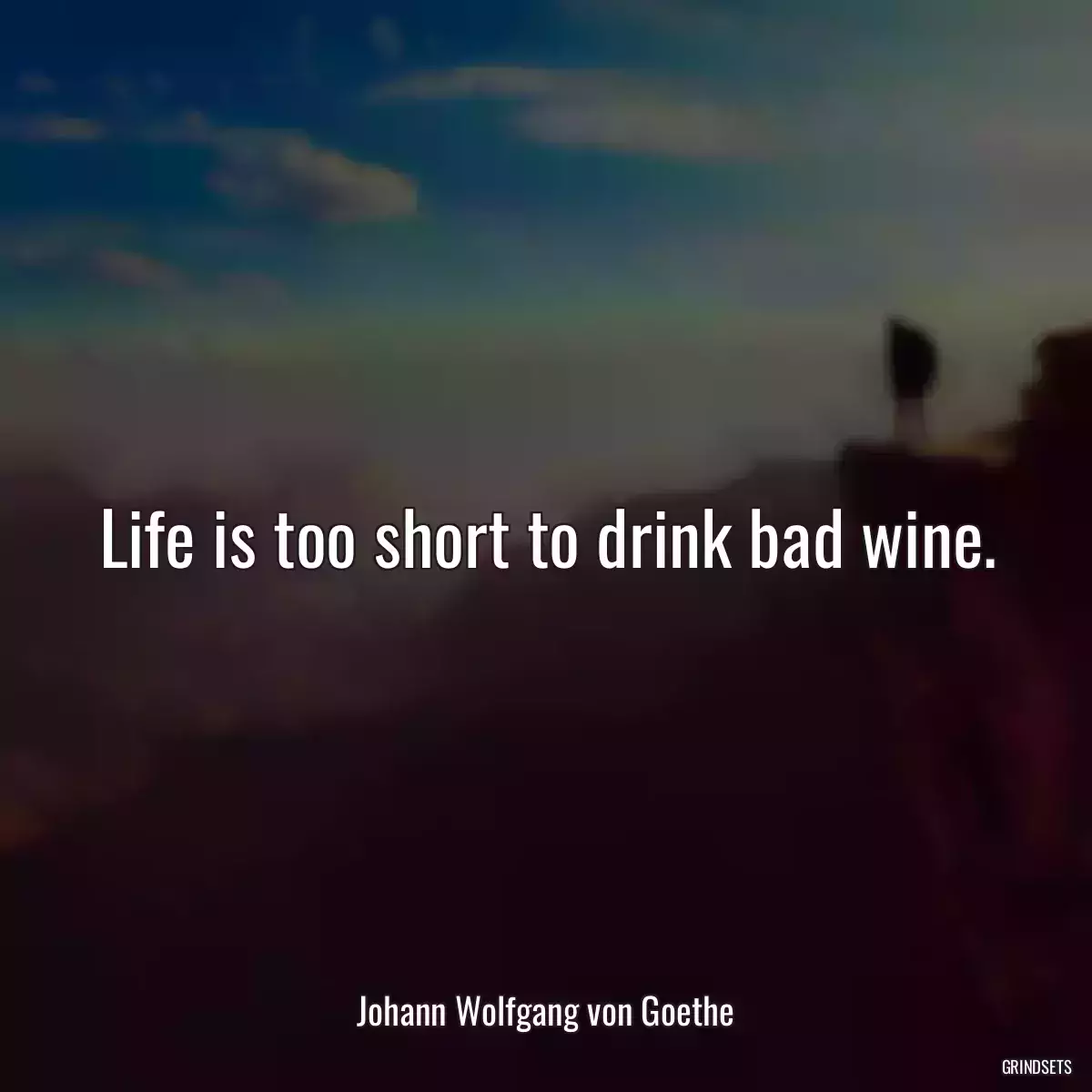 Life is too short to drink bad wine.