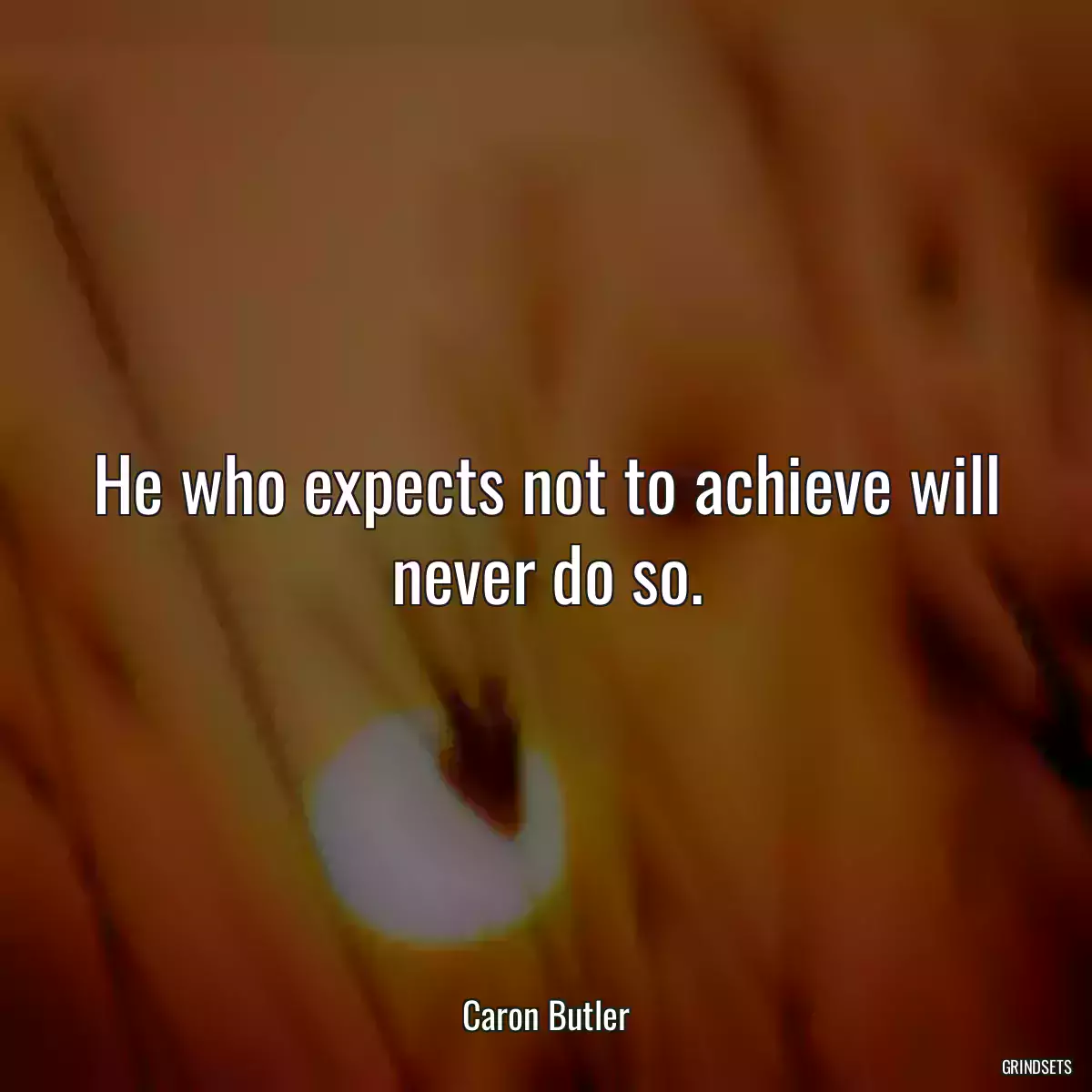 He who expects not to achieve will never do so.