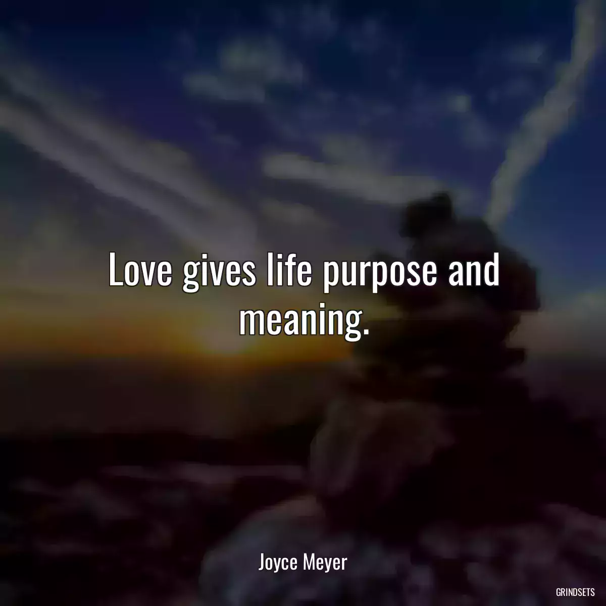 Love gives life purpose and meaning.