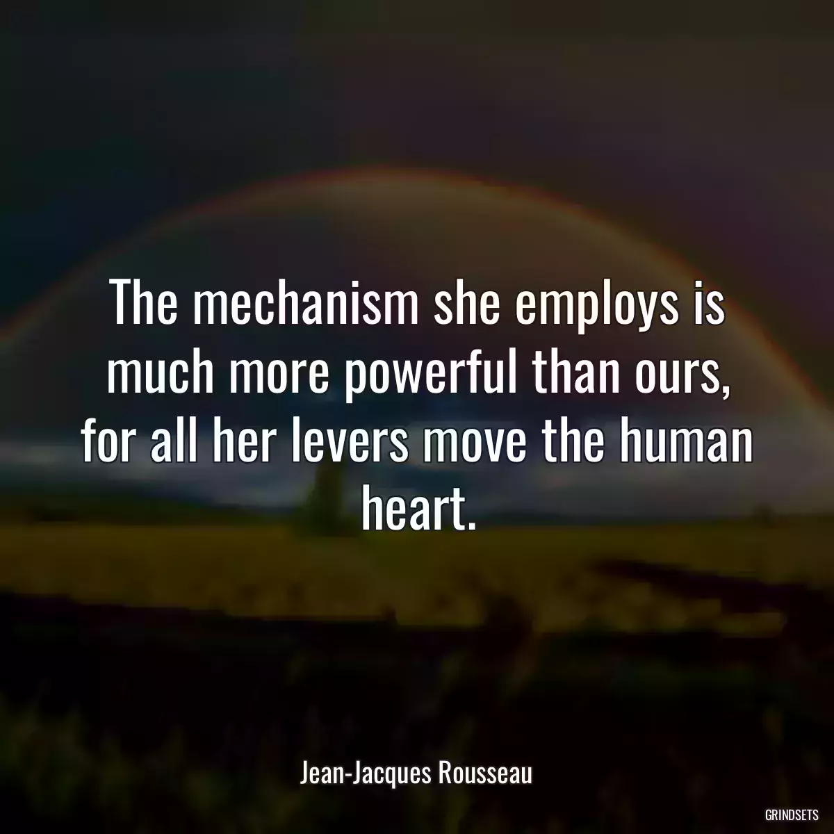 The mechanism she employs is much more powerful than ours, for all her levers move the human heart.