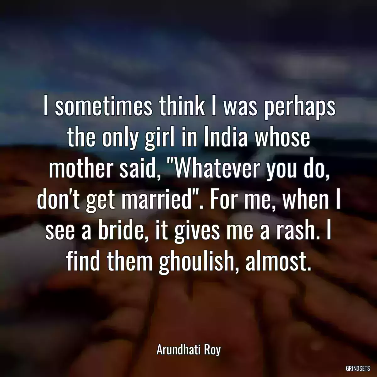 I sometimes think I was perhaps the only girl in India whose mother said, \