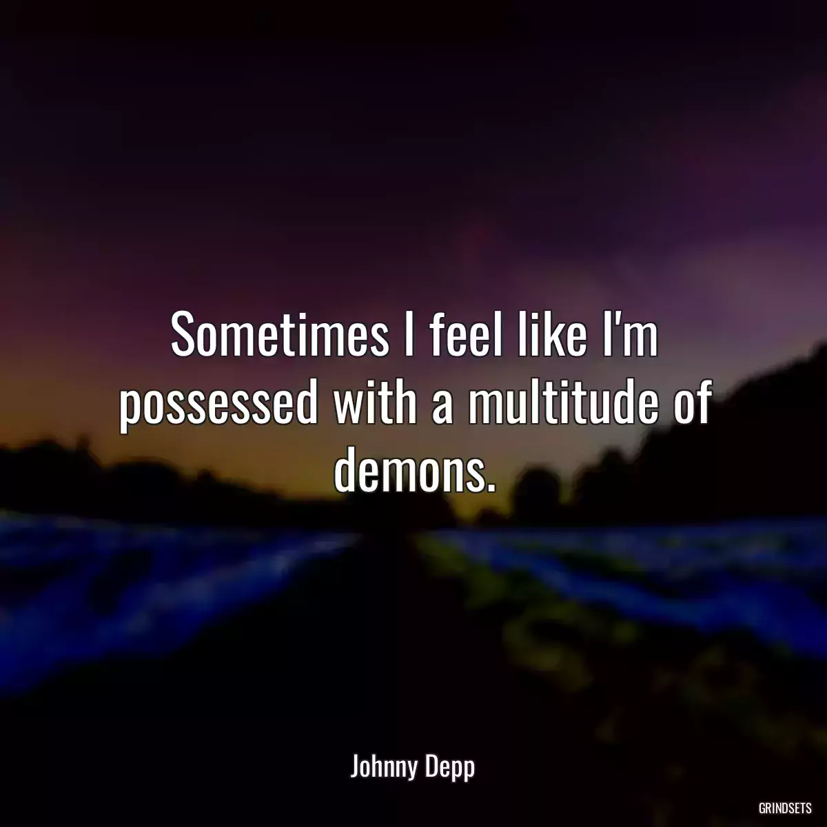 Sometimes I feel like I\'m possessed with a multitude of demons.