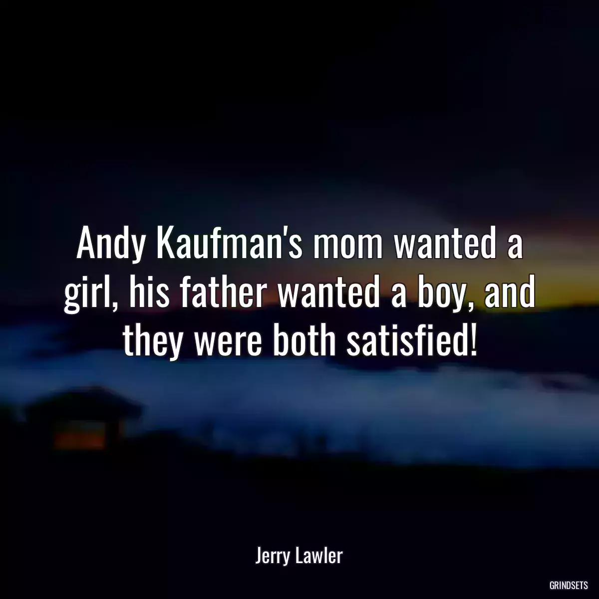 Andy Kaufman\'s mom wanted a girl, his father wanted a boy, and they were both satisfied!