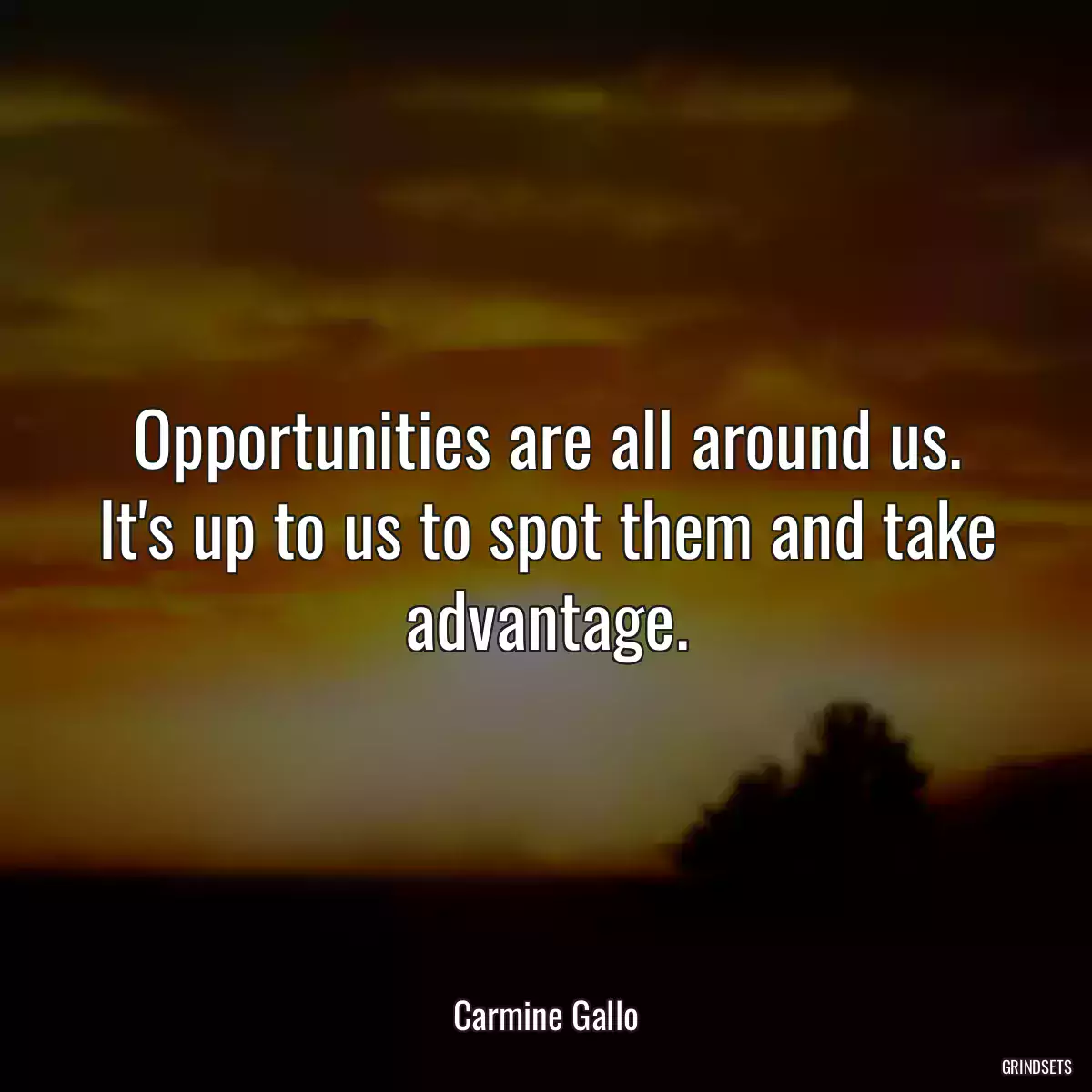 Opportunities are all around us. It\'s up to us to spot them and take advantage.