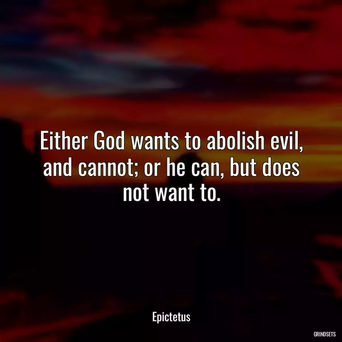 Either God wants to abolish evil, and cannot; or he can, but does not want to.