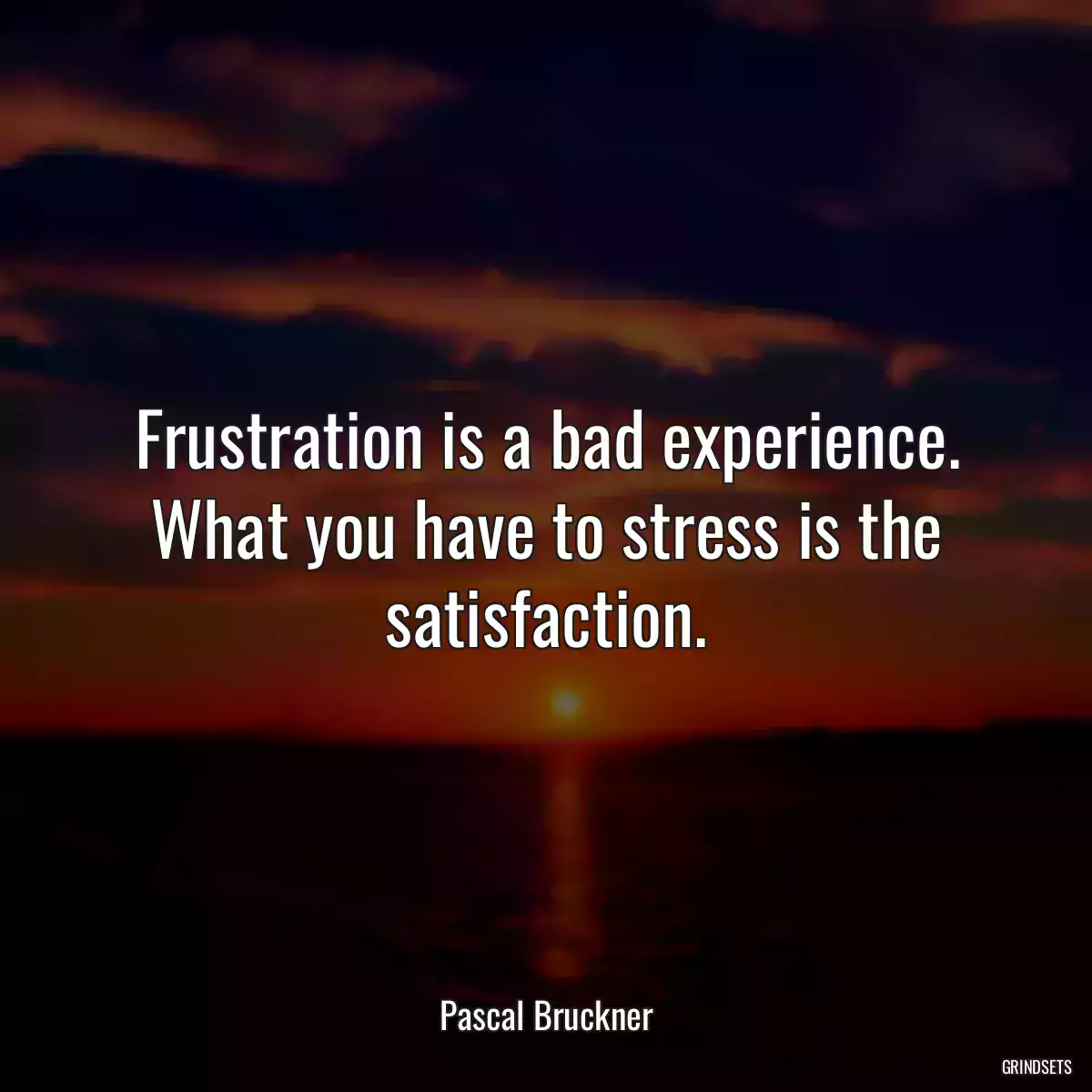 Frustration is a bad experience. What you have to stress is the satisfaction.