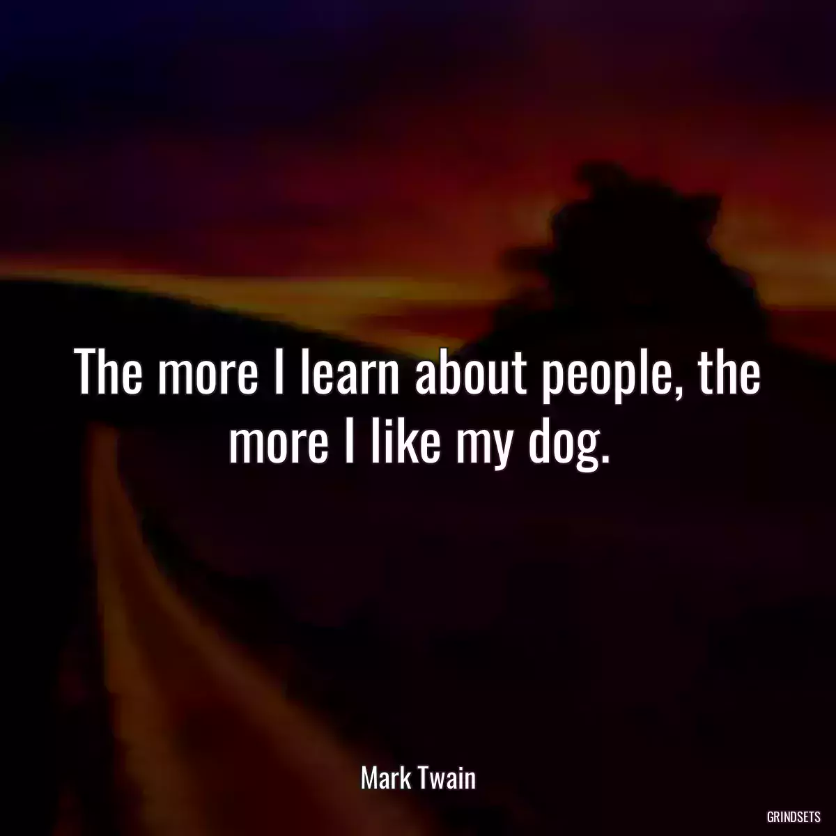 The more I learn about people, the more I like my dog.