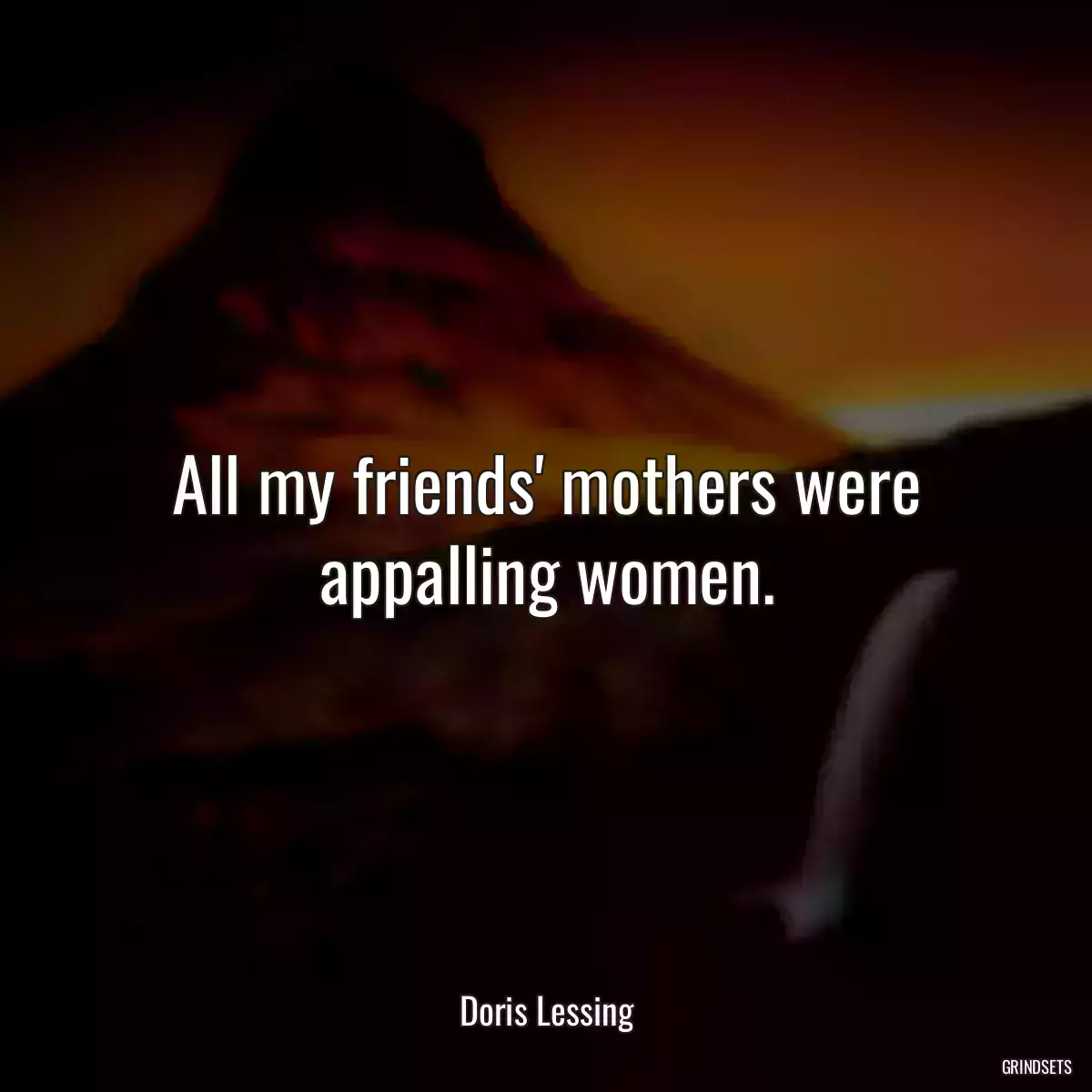 All my friends\' mothers were appalling women.